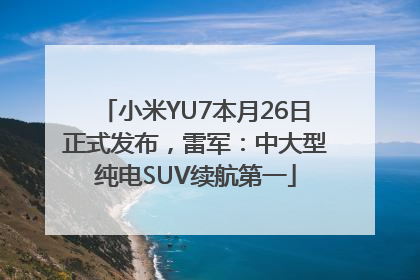 小米YU7本月26日正式发布，雷军：中大型纯电SUV续航第一