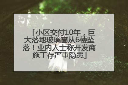 小区交付10年，巨大落地玻璃窗从6楼坠落！业内人士称开发商施工存严重隐患