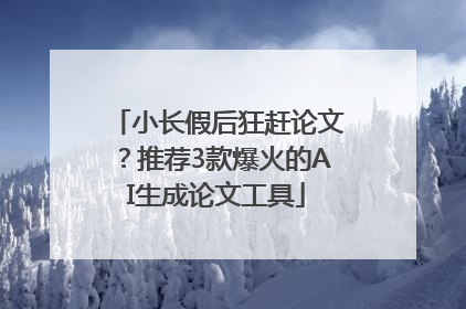 小长假后狂赶论文？推荐3款爆火的AI生成论文工具