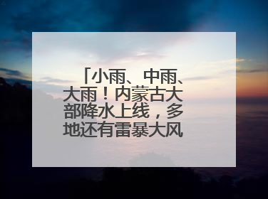 小雨、中雨、大雨！内蒙古大部降水上线，多地还有雷暴大风或冰雹天气