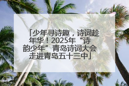少年寻诗趣，诗词趁年华！2025年“诗韵少年”青岛诗词大会走进青岛五十三中