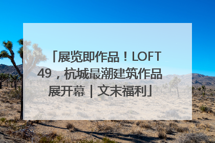 展览即作品！LOFT49，杭城最潮建筑作品展开幕｜文末福利