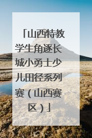 山西特教学生角逐长城小勇士少儿田径系列赛（山西赛区）