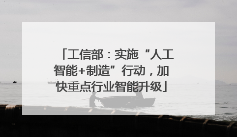 工信部：实施“人工智能+制造”行动，加快重点行业智能升级