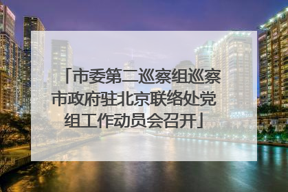 市委第二巡察组巡察市政府驻北京联络处党组工作动员会召开