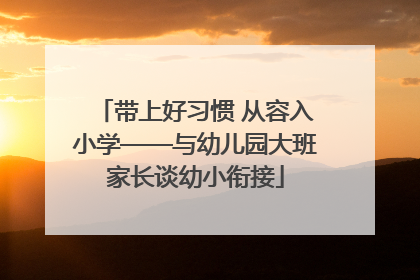 带上好习惯 从容入小学——与幼儿园大班家长谈幼小衔接