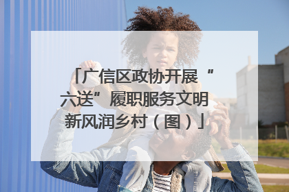 广信区政协开展“六送”履职服务文明新风润乡村（图）
