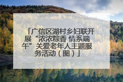 广信区湖村乡妇联开展“浓浓粽香 情系端午”关爱老年人主题服务活动（图）
