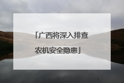 广西将深入排查农机安全隐患