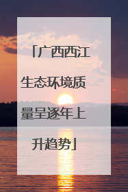广西西江生态环境质量呈逐年上升趋势