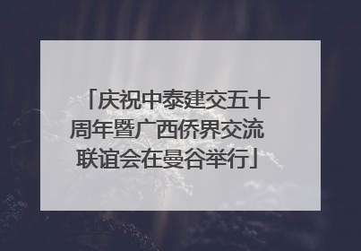庆祝中泰建交五十周年暨广西侨界交流联谊会在曼谷举行