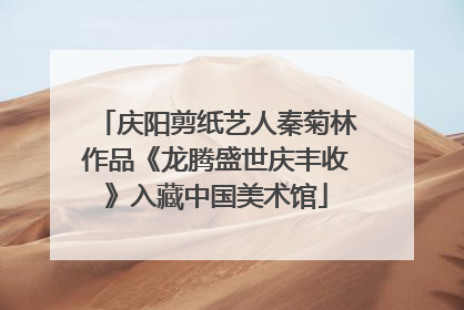 庆阳剪纸艺人秦菊林作品《龙腾盛世庆丰收》入藏中国美术馆