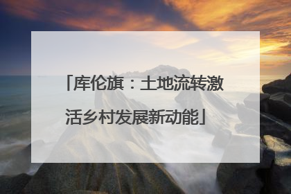 库伦旗：土地流转激活乡村发展新动能