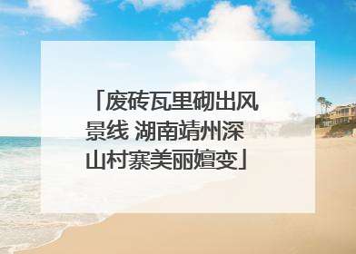 废砖瓦里砌出风景线 湖南靖州深山村寨美丽嬗变