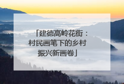 建德高岭花街：村民画笔下的乡村振兴新画卷