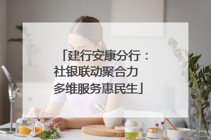 建行安康分行：社银联动聚合力 多维服务惠民生