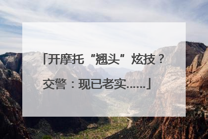 开摩托“翘头”炫技？交警：现已老实……