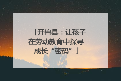 开鲁县：让孩子在劳动教育中探寻成长“密码”