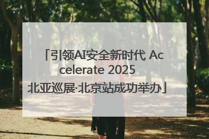 引领AI安全新时代 Accelerate 2025北亚巡展·北京站成功举办