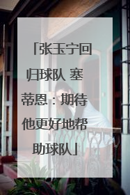 张玉宁回归球队 塞蒂恩：期待他更好地帮助球队