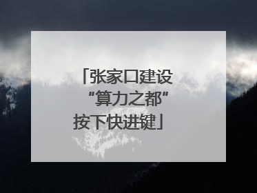 张家口建设“算力之都”按下快进键