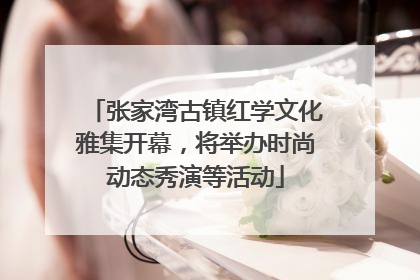 张家湾古镇红学文化雅集开幕，将举办时尚动态秀演等活动