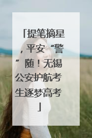 提笔摘星，平安“警”随！无锡公安护航考生逐梦高考