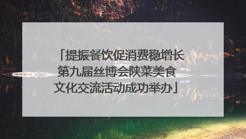 提振餐饮促消费稳增长 第九届丝博会陕菜美食文化交流活动成功举办