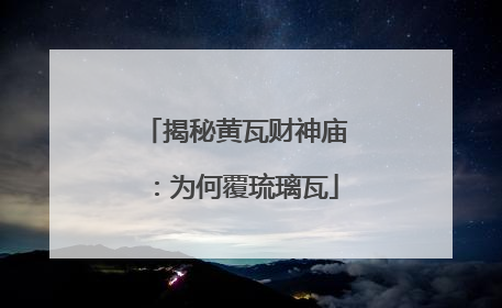 揭秘黄瓦财神庙：为何覆琉璃瓦