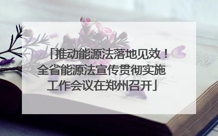 推动能源法落地见效！全省能源法宣传贯彻实施工作会议在郑州召开