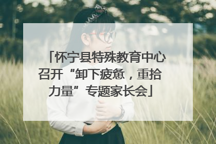 怀宁县特殊教育中心召开“卸下疲惫，重拾力量”专题家长会