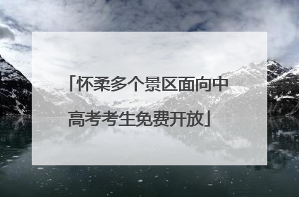 怀柔多个景区面向中高考考生免费开放