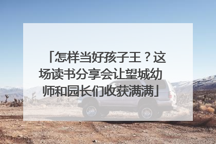怎样当好孩子王？这场读书分享会让望城幼师和园长们收获满满
