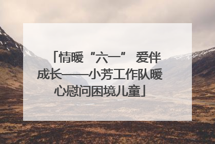 情暖“六一” 爱伴成长——小芳工作队暖心慰问困境儿童