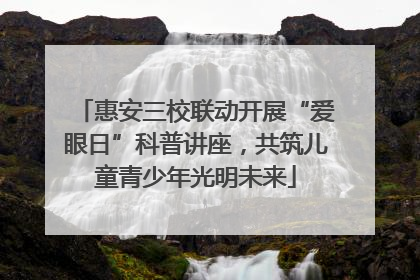 惠安三校联动开展“爱眼日”科普讲座，共筑儿童青少年光明未来
