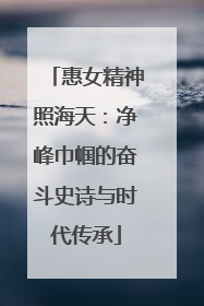 惠女精神照海天：净峰巾帼的奋斗史诗与时代传承