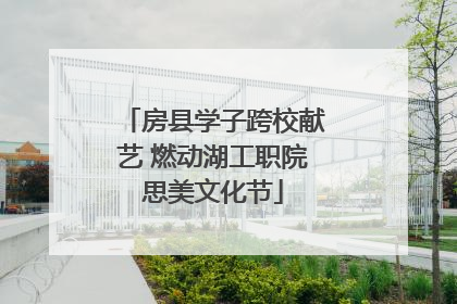 房县学子跨校献艺 燃动湖工职院思美文化节