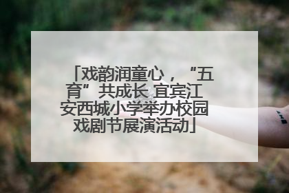 戏韵润童心，“五育”共成长 宜宾江安西城小学举办校园戏剧节展演活动