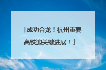 成功合龙！杭州重要高铁迎关键进展！