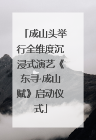 成山头举行全维度沉浸式演艺《东寻·成山赋》启动仪式