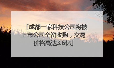 成都一家科技公司将被上市公司全资收购，交易价格高达3.6亿