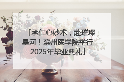 承仁心妙术，赴璀璨星河！滨州医学院举行2025年毕业典礼
