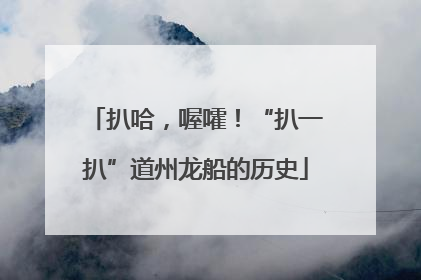 扒哈，喔嚯！“扒一扒”道州龙船的历史