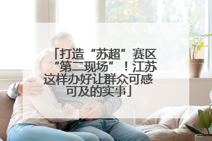 打造“苏超”赛区“第二现场”！江苏这样办好让群众可感可及的实事