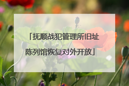 抚顺战犯管理所旧址陈列馆恢复对外开放