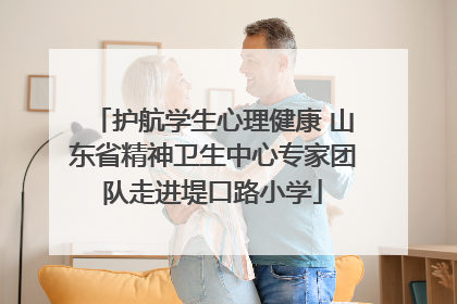 护航学生心理健康 山东省精神卫生中心专家团队走进堤口路小学