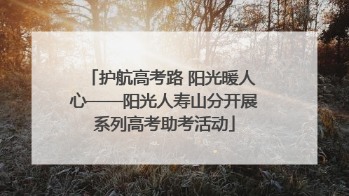 护航高考路 阳光暖人心——阳光人寿山分开展系列高考助考活动