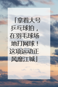 拿着大号乒乓球拍，在羽毛球场地打网球！这项运动正风靡江城