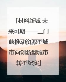 材料新城 未来可期——三门峡推动资源型城市向创新型城市转型纪实