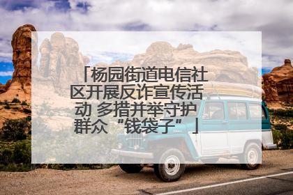 杨园街道电信社区开展反诈宣传活动 多措并举守护群众“钱袋子”